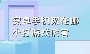 安卓手机现在哪个打游戏厉害