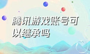 腾讯游戏账号可以继承吗