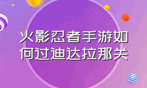 火影忍者手游如何过迪达拉那关