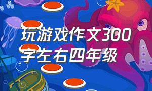 玩游戏作文300字左右四年级