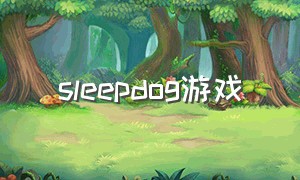 sleepdog游戏（sleeping dogs游戏汉化版）