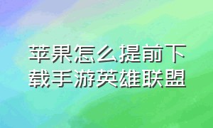 苹果怎么提前下载手游英雄联盟（苹果手游英雄联盟下载教程最新）