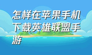 怎样在苹果手机下载英雄联盟手游