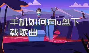 手机如何向u盘下载歌曲