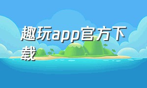 趣玩app官方下载