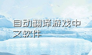 自动翻译游戏中文软件（玩游戏自动翻译成中文的软件）