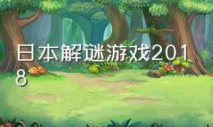 日本解谜游戏2018（日本恐怖解谜游戏排行榜）