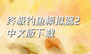 终极钓鱼模拟器2中文版下载