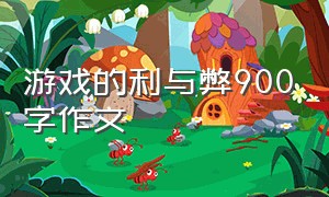 游戏的利与弊900字作文