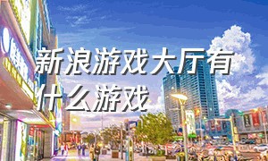 新浪游戏大厅有什么游戏