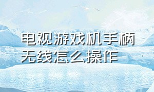 电视游戏机手柄无线怎么操作（电视游戏机手柄无线怎么操作视频）