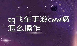 qq飞车手游cww喷怎么操作