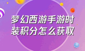 梦幻西游手游时装积分怎么获取