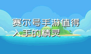 赛尔号手游值得入手的精灵