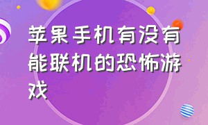 苹果手机有没有能联机的恐怖游戏