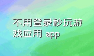 不用登录秒玩游戏应用 app