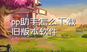 pp助手怎么下载旧版本软件