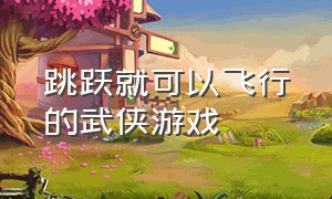 跳跃就可以飞行的武侠游戏（一款用屏幕滑动的武侠游戏）