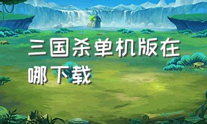 三国杀单机版在哪下载