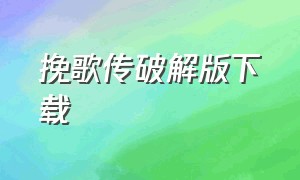 挽歌传破解版下载（挽歌传旧版下载）