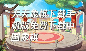 天天象棋下载手机版免费下载中国象棋