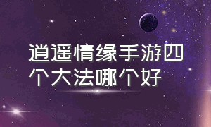 逍遥情缘手游四个大法哪个好