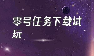 零号任务下载试玩（零号任务官网下载手机）