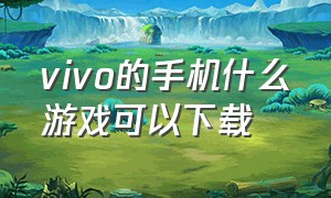 vivo的手机什么游戏可以下载（vivo手机游戏怎么下载）