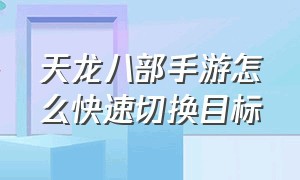 天龙八部手游怎么快速切换目标