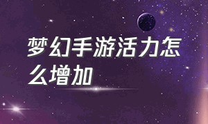 梦幻手游活力怎么增加（梦幻手游活力怎么用）