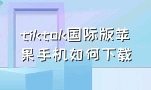 tiktok国际版苹果手机如何下载