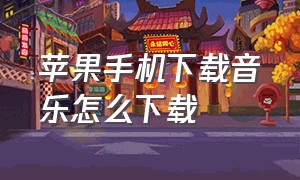 苹果手机下载音乐怎么下载