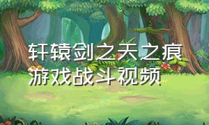 轩辕剑之天之痕游戏战斗视频