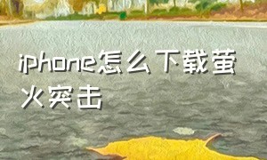 iphone怎么下载萤火突击（苹果在哪下载萤火突击）