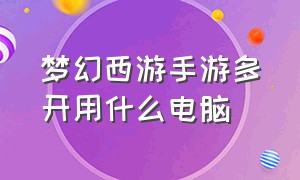 梦幻西游手游多开用什么电脑（梦幻西游手游用哪个多开）