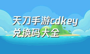 天刀手游cdkey兑换码大全