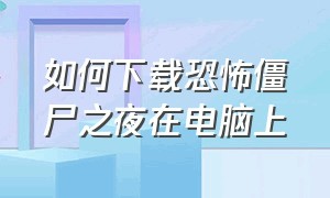 如何下载恐怖僵尸之夜在电脑上（恐怖僵尸之夜怎么换成中文版）