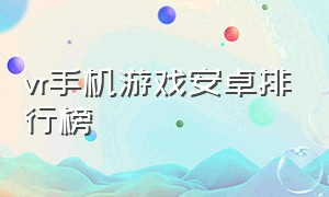 vr手机游戏安卓排行榜