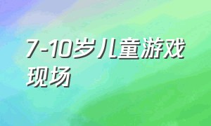 7-10岁儿童游戏现场