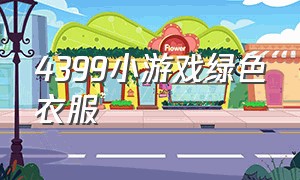 4399小游戏绿色衣服（4399小游戏一个人穿着绿色的衣服）