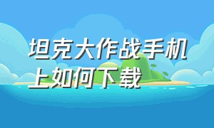 坦克大作战手机上如何下载