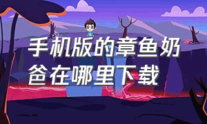 手机版的章鱼奶爸在哪里下载（章鱼奶爸在哪里下载完整手机版）