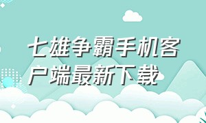 七雄争霸手机客户端最新下载（七雄争霸网页版入口）