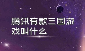 腾讯有款三国游戏叫什么