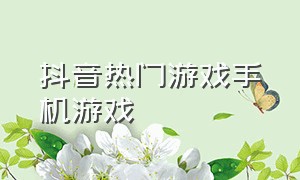 抖音热门游戏手机游戏