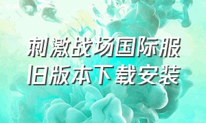 刺激战场国际服旧版本下载安装