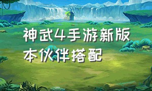 神武4手游新版本伙伴搭配（神武4手游新版本伙伴搭配推荐）