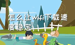 怎么让wifi下载速度稳定