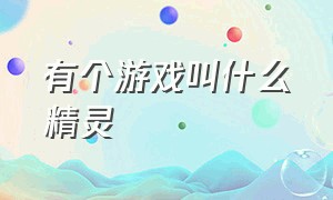 有个游戏叫什么精灵