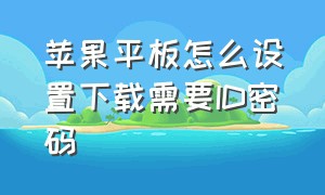 苹果平板怎么设置下载需要id密码